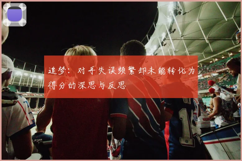 追梦：对手失误频繁却未能转化为得分的深思与反思