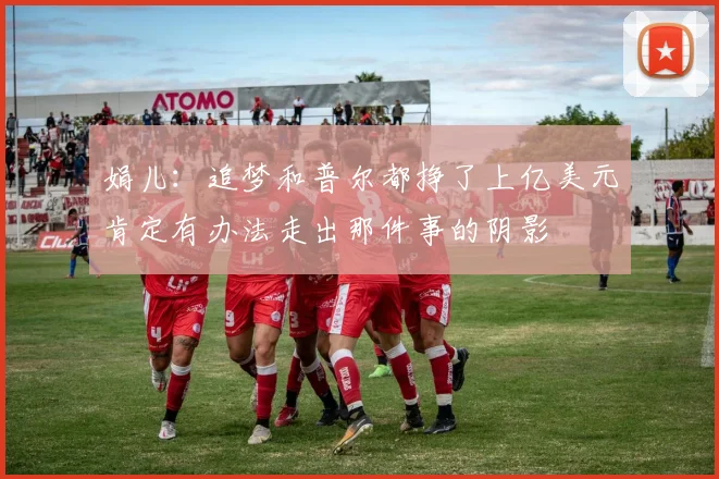 娟儿：追梦和普尔都挣了上亿美元肯定有办法走出那件事的阴影