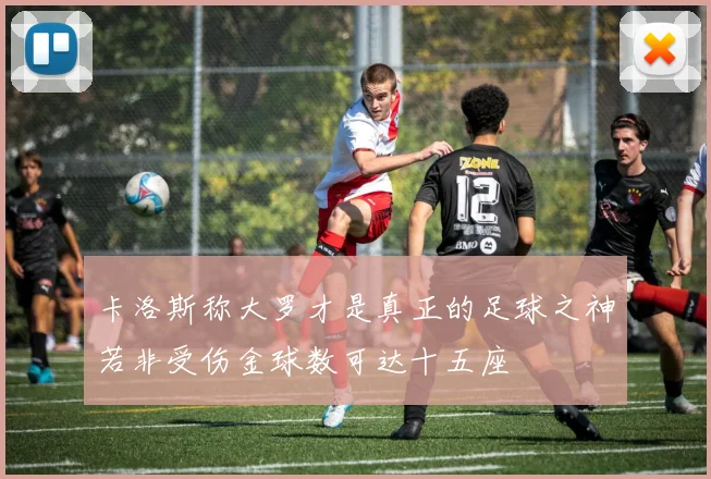 卡洛斯称大罗才是真正的足球之神若非受伤金球数可达十五座