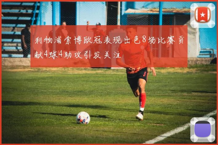 利物浦索博欧冠表现出色8场比赛贡献4球4助攻引发关注