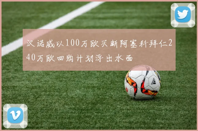 汉诺威以100万欧买断阿塞科拜仁240万欧回购计划浮出水面