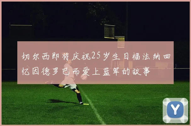 切尔西即将庆祝25岁生日福法纳回忆因德罗巴而爱上蓝军的故事