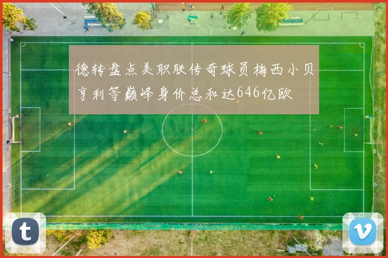 德转盘点美职联传奇球员梅西小贝亨利等巅峰身价总和达646亿欧