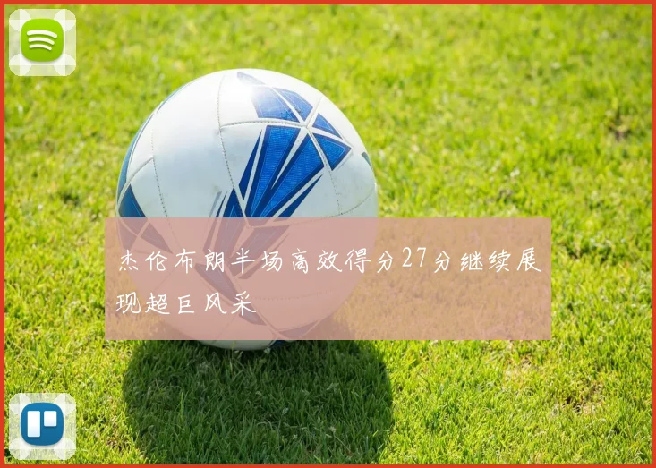 杰伦布朗半场高效得分27分继续展现超巨风采