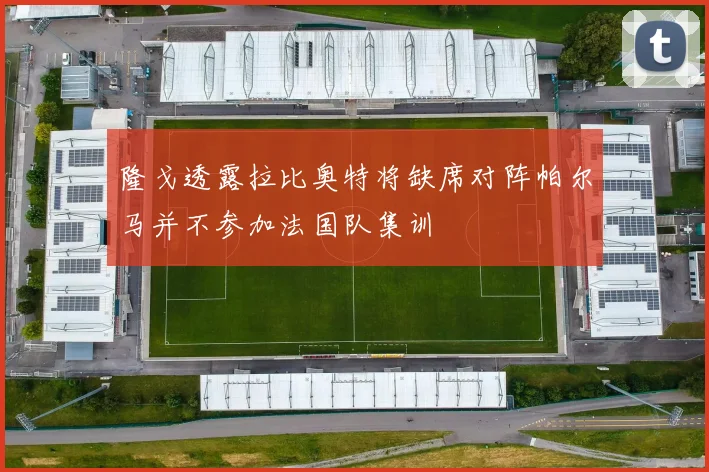 隆戈透露拉比奥特将缺席对阵帕尔马并不参加法国队集训