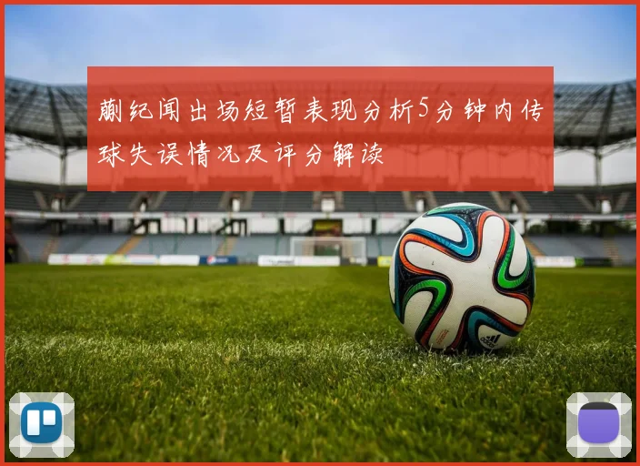 蒯纪闻出场短暂表现分析5分钟内传球失误情况及评分解读