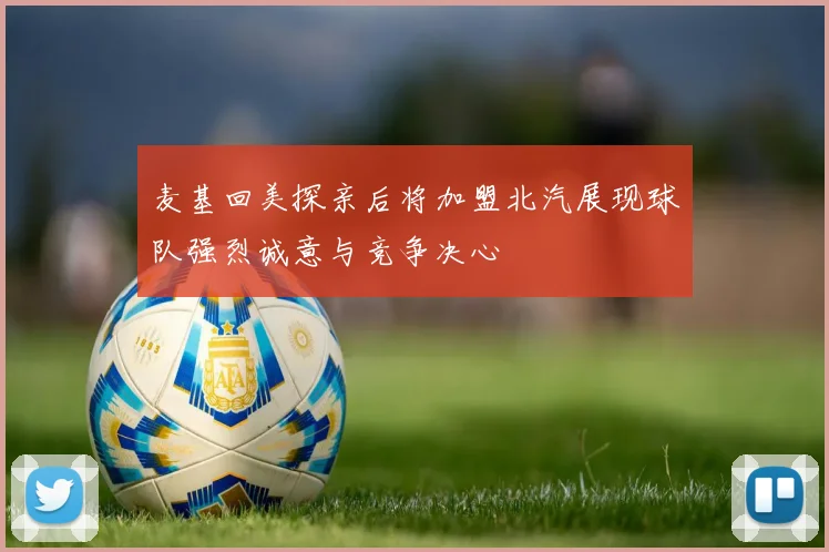 麦基回美探亲后将加盟北汽展现球队强烈诚意与竞争决心
