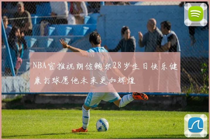NBA官推祝朗佐鲍尔28岁生日快乐健康打球愿他未来更加辉煌