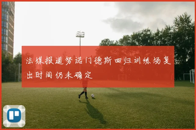 法媒报道努诺门德斯回归训练场复出时间仍未确定