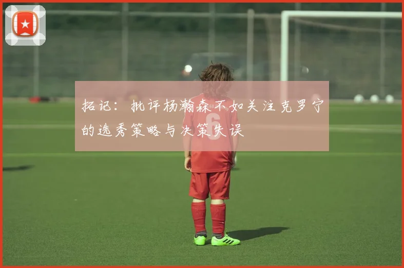 拓记：批评杨瀚森不如关注克罗宁的选秀策略与决策失误