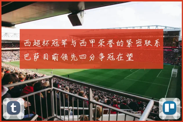 西超杯冠军与西甲荣誉的紧密联系巴萨目前领先四分争冠在望