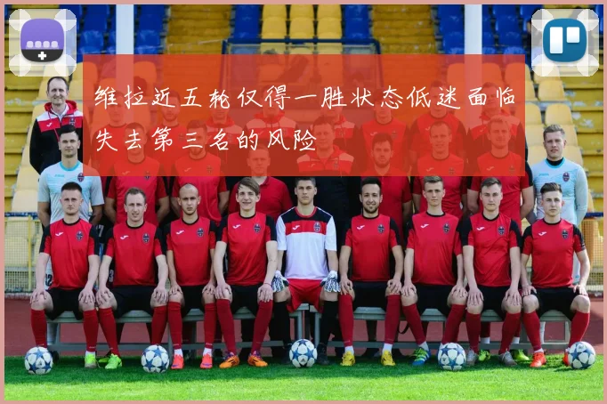 维拉近五轮仅得一胜状态低迷面临失去第三名的风险