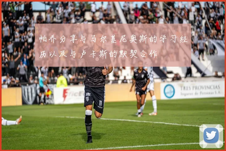 帕乔分享与马尔基尼奥斯的学习经历以及与卢卡斯的默契合作